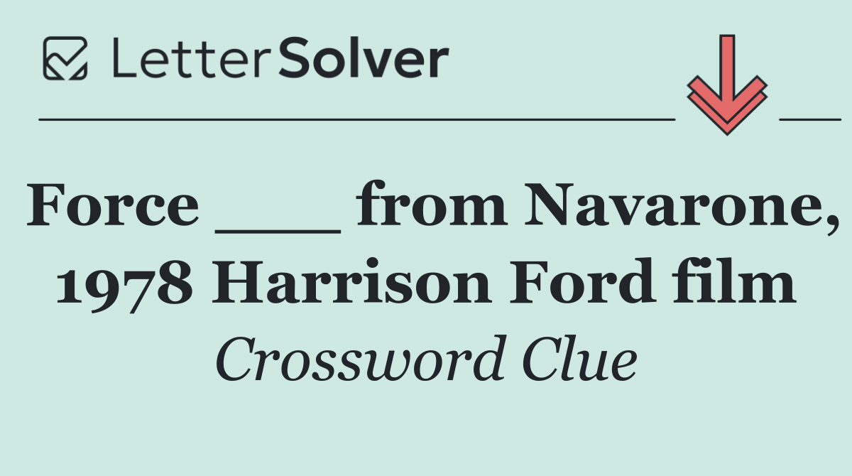 Force ___ from Navarone, 1978 Harrison Ford film