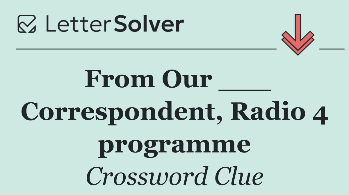 From Our ___ Correspondent, Radio 4 programme
