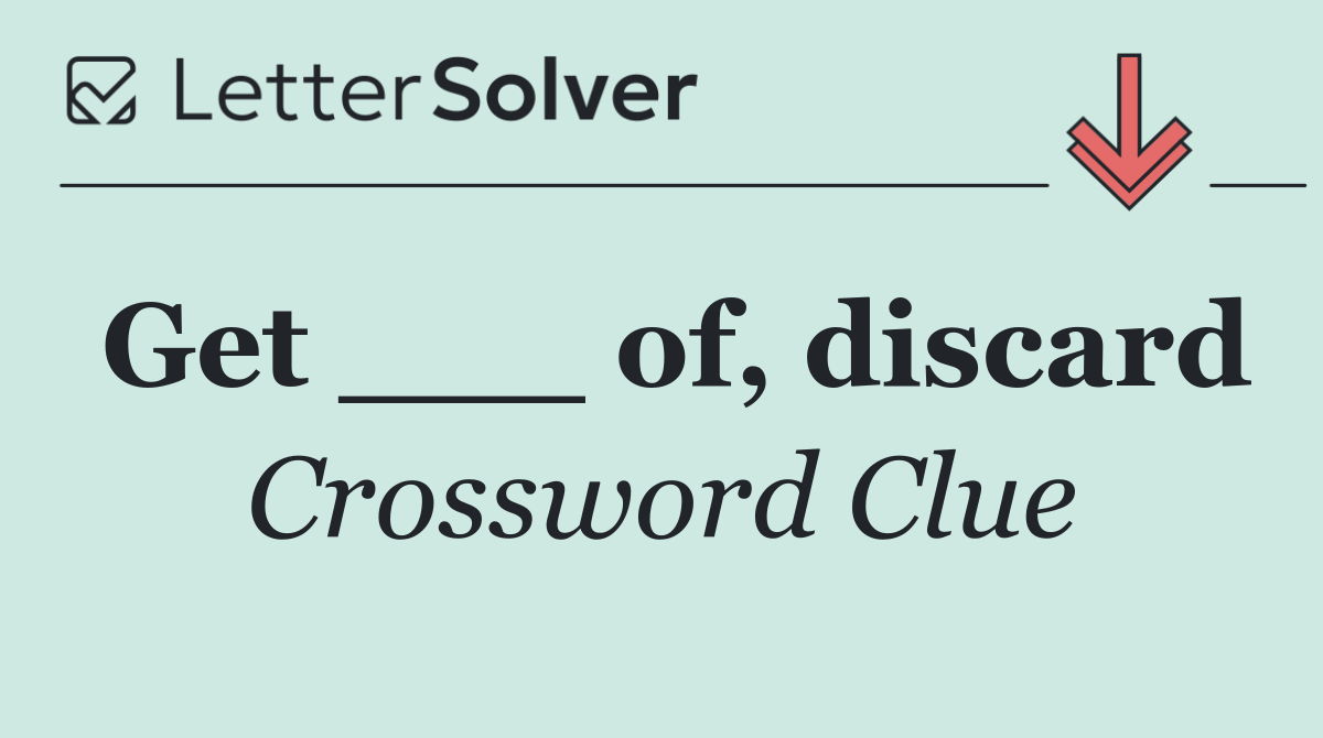Get ___ of, discard