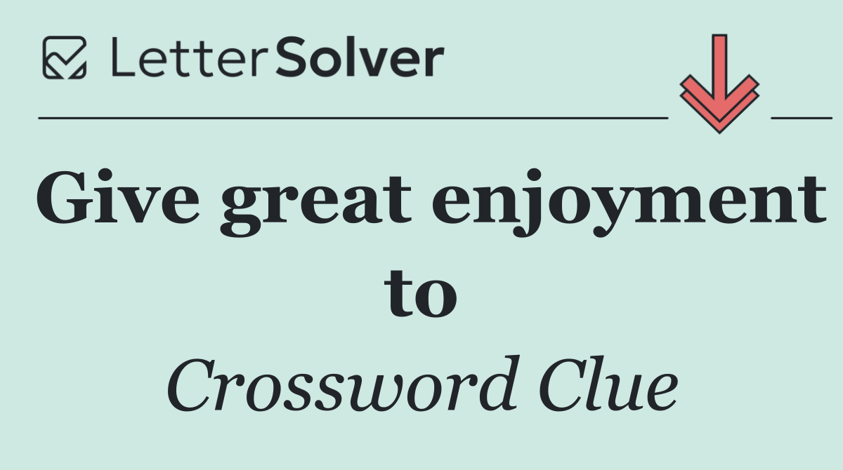 Give great enjoyment to