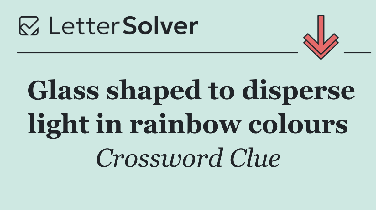 Glass shaped to disperse light in rainbow colours