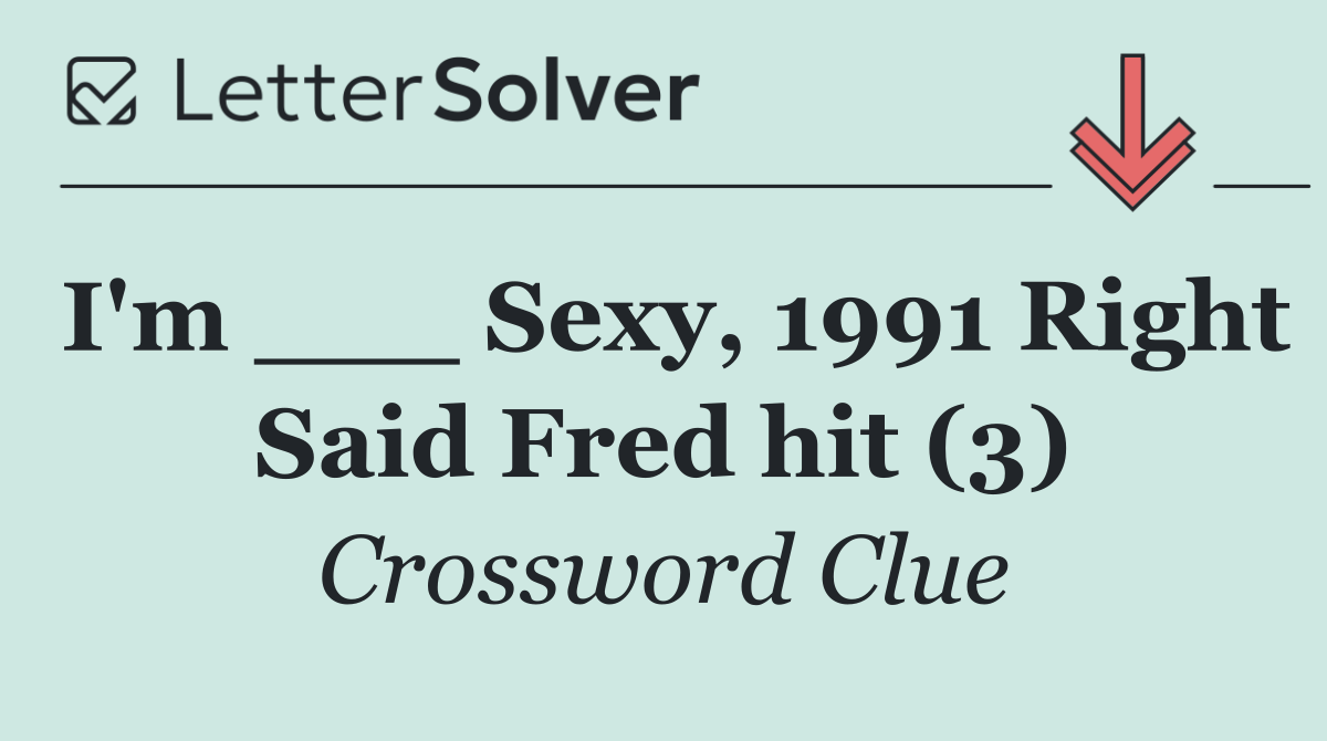 I'm ___ Sexy, 1991 Right Said Fred hit (3)
