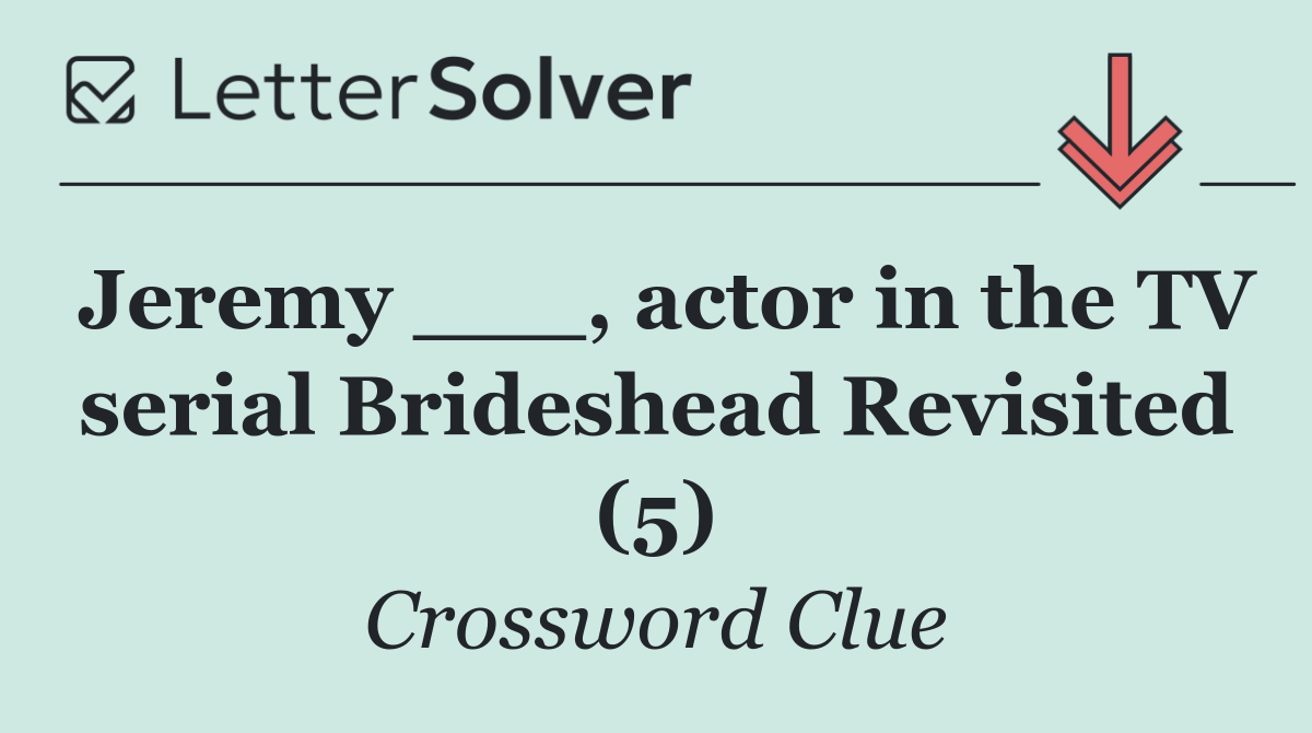 Jeremy ___, actor in the TV serial Brideshead Revisited (5)