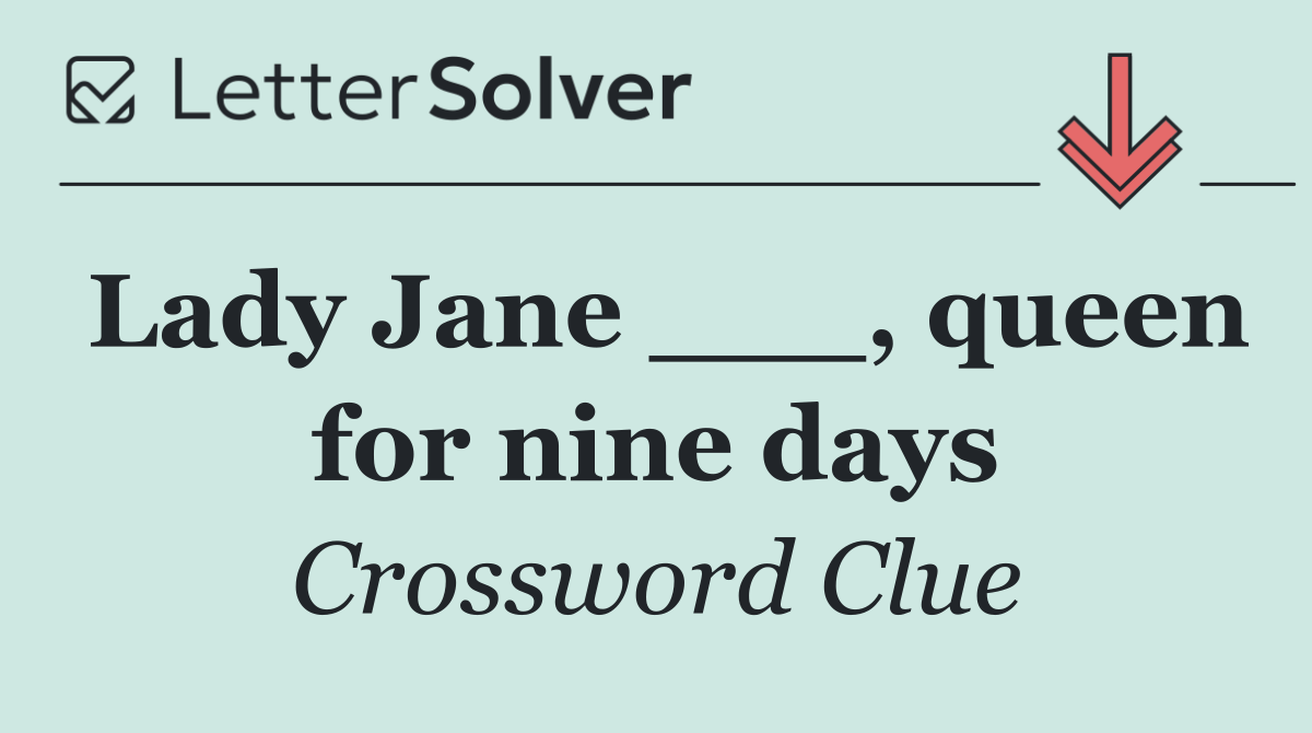 Lady Jane ___, queen for nine days