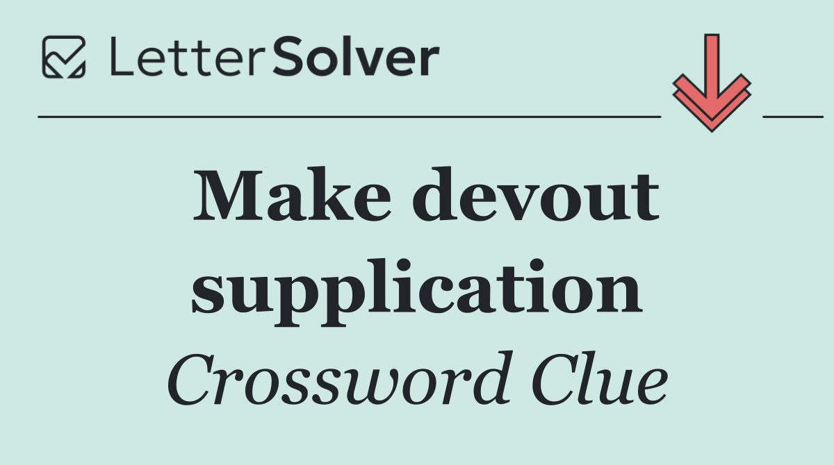 Make devout supplication