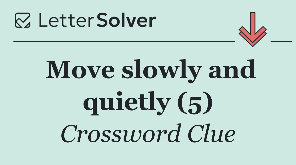 Move slowly and quietly (5)