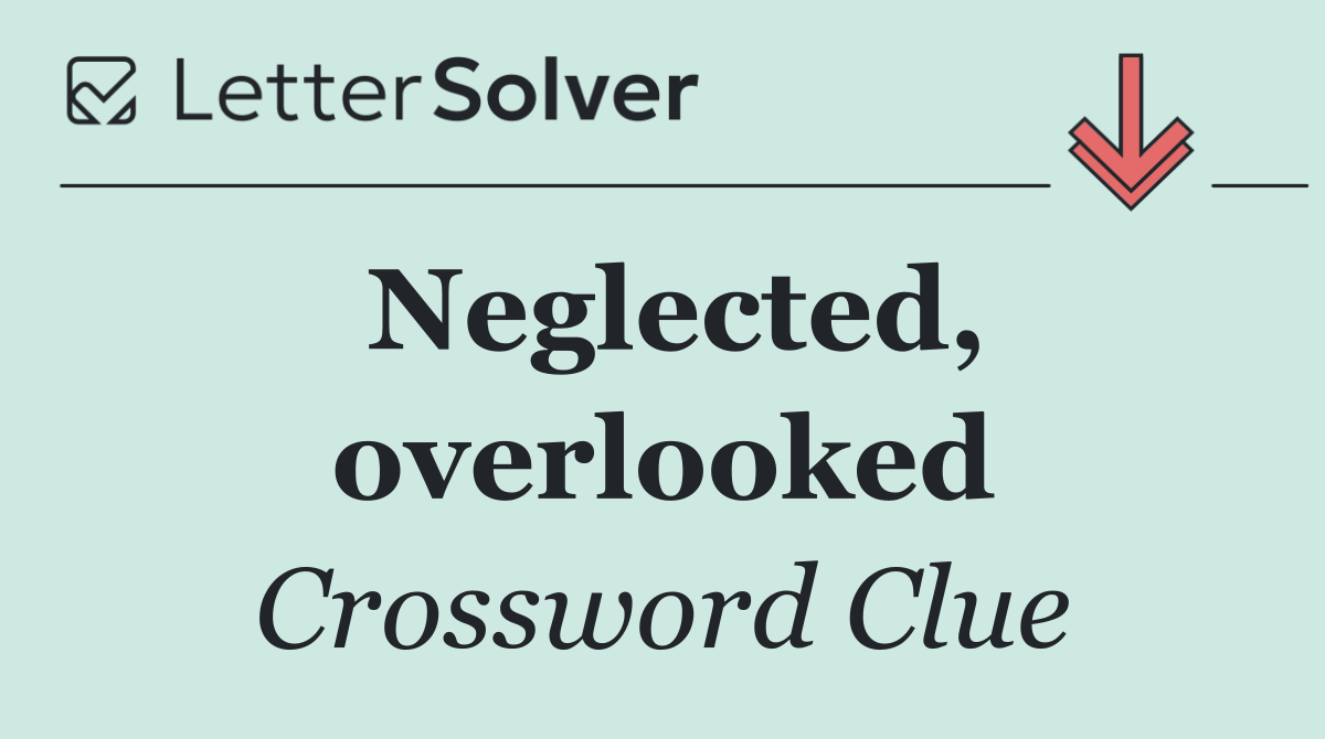 Neglected, overlooked
