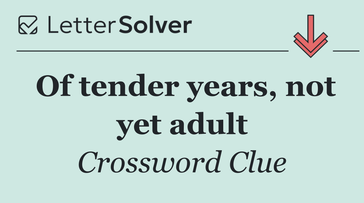 Of tender years, not yet adult