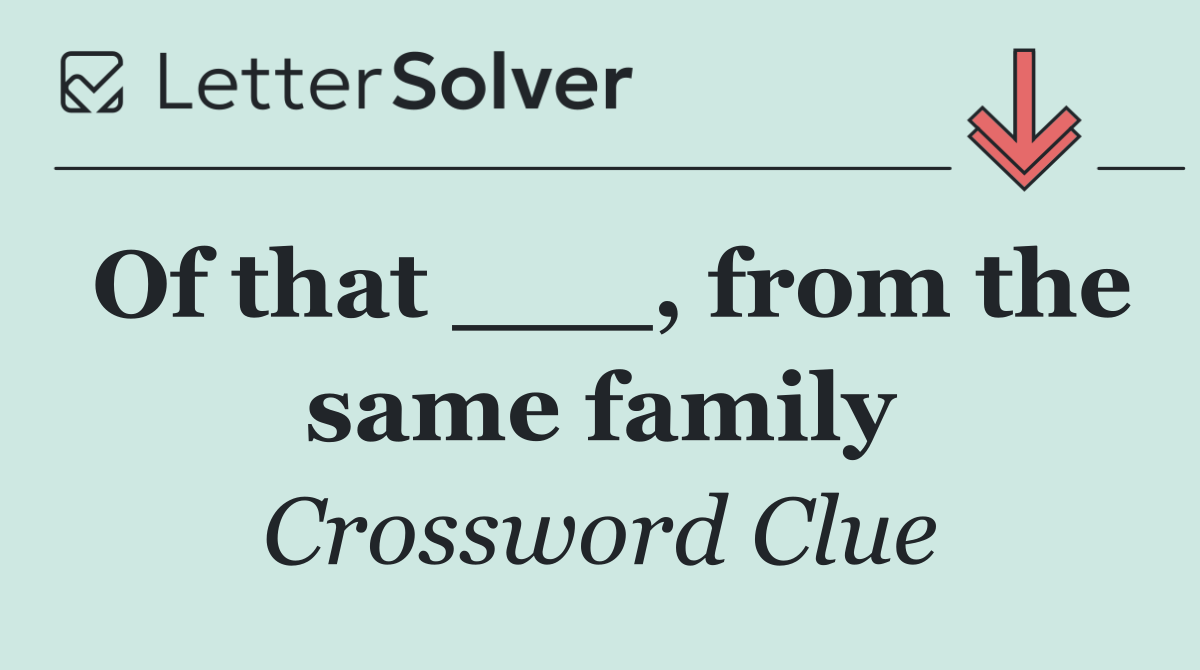 Of that ___, from the same family