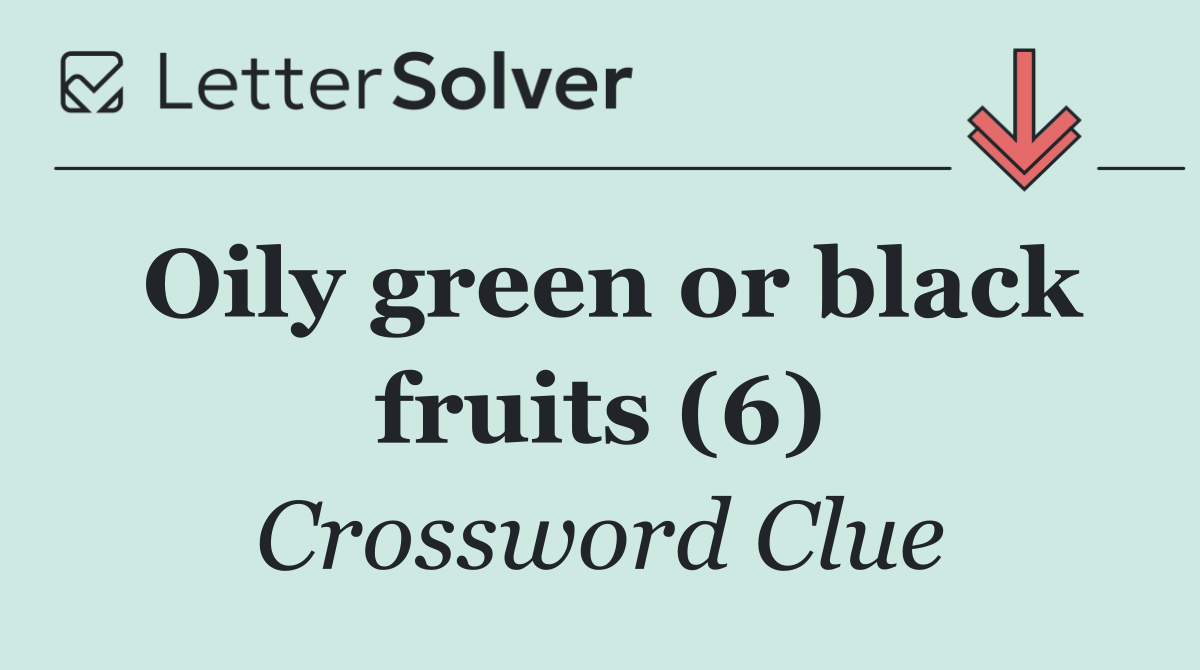 Oily green or black fruits (6)