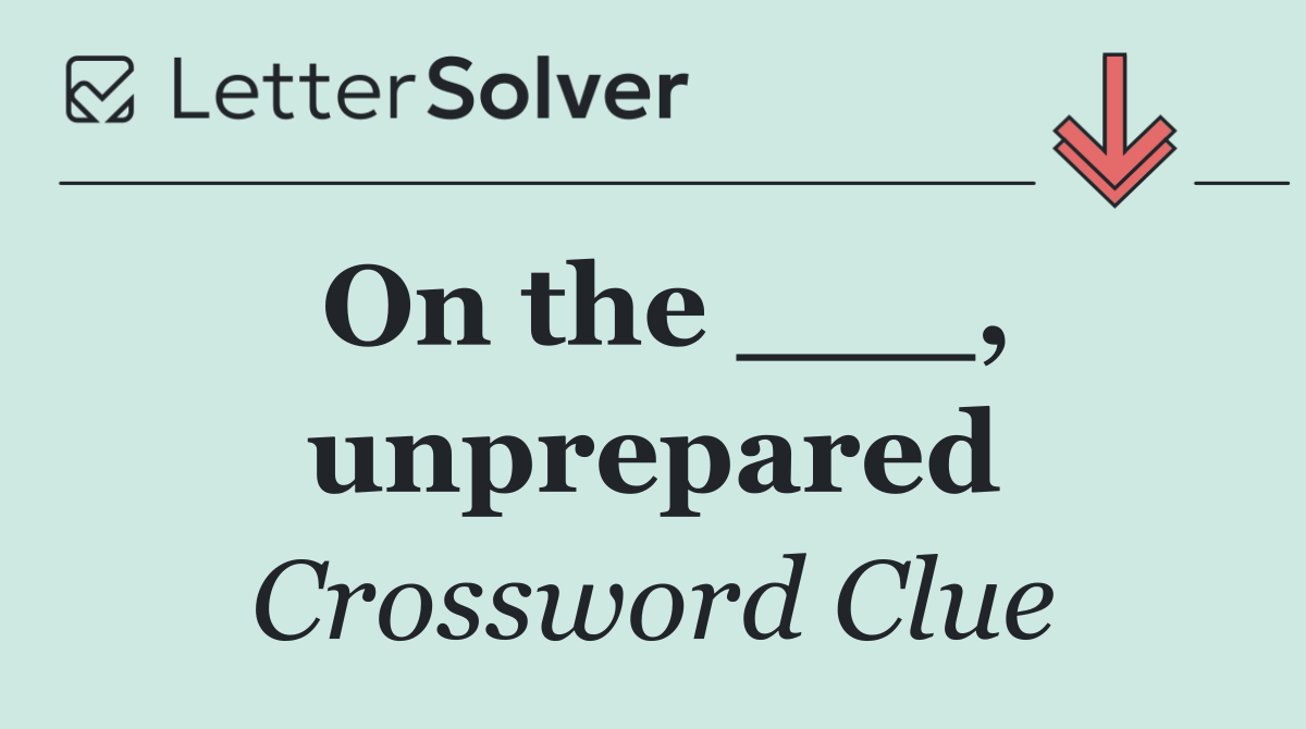 On the ___, unprepared