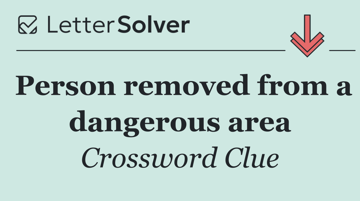 Person removed from a dangerous area