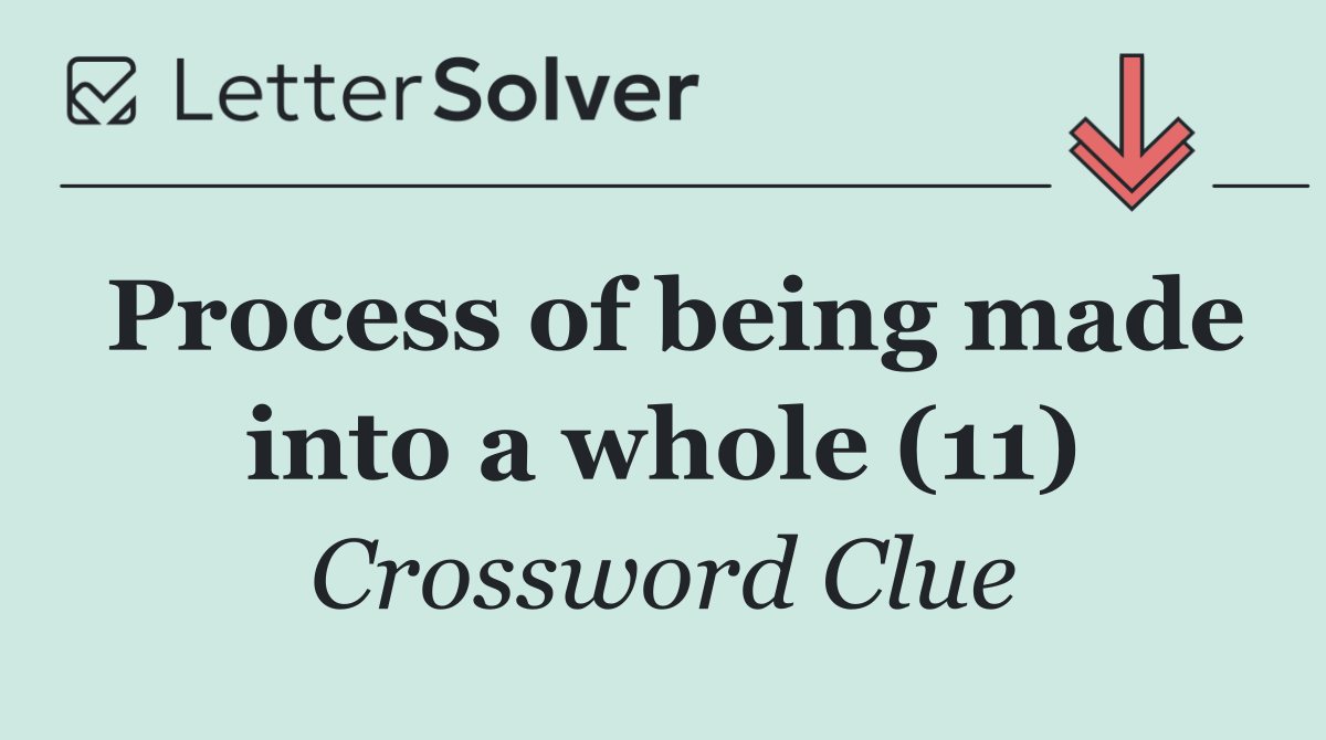 Process of being made into a whole (11)