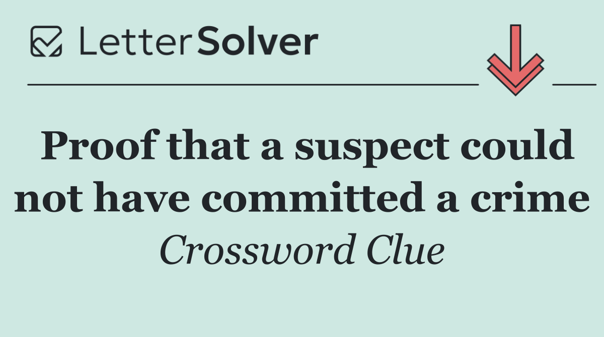 Proof that a suspect could not have committed a crime