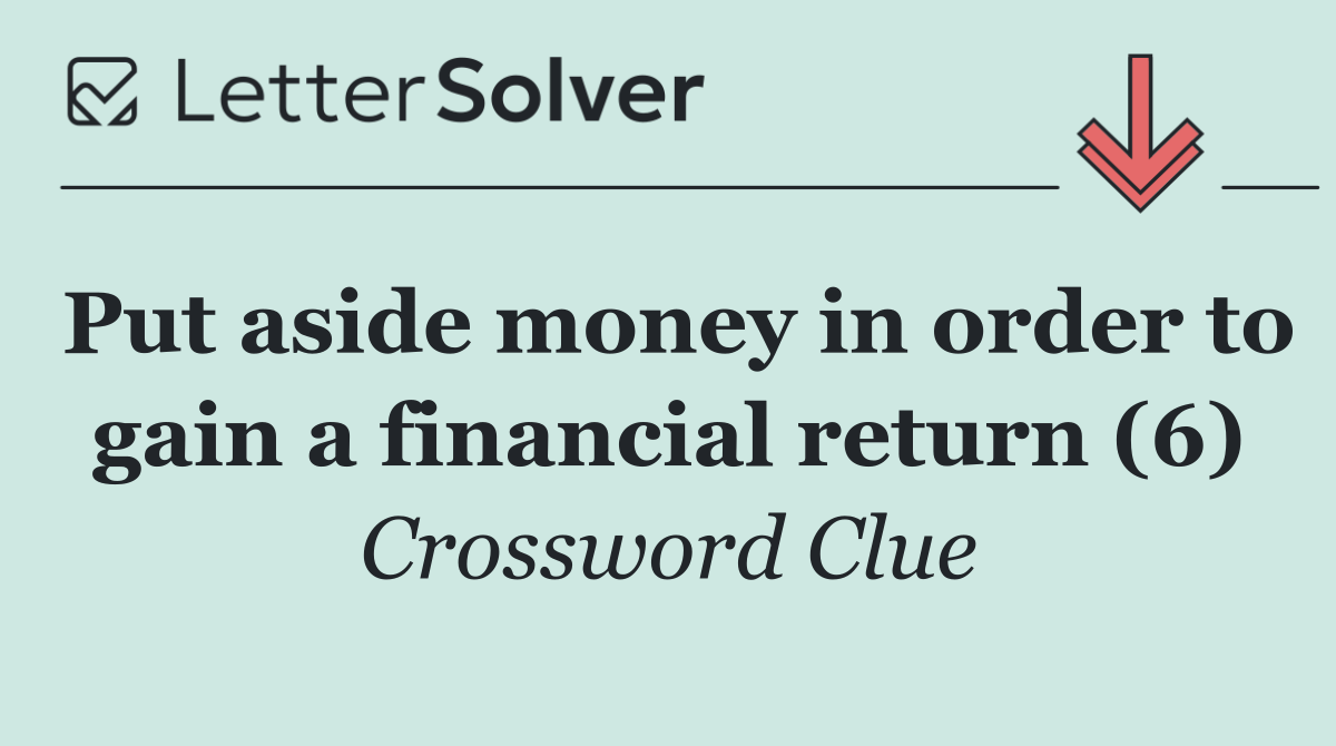 Put aside money in order to gain a financial return (6)