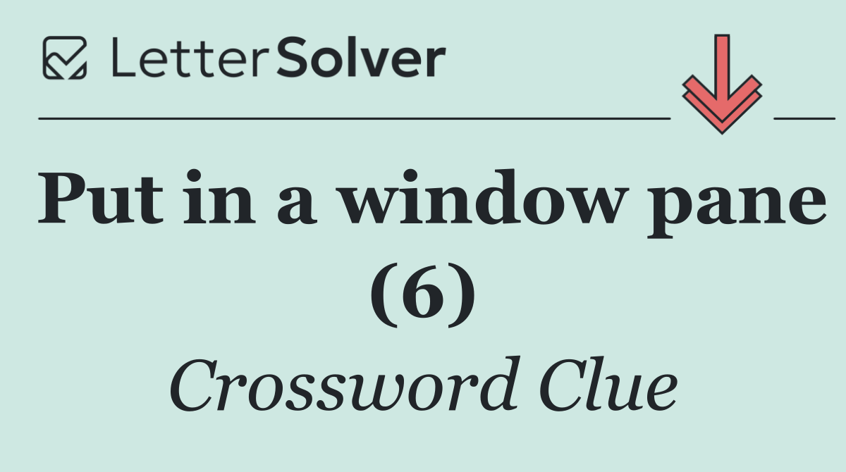 Put in a window pane (6)