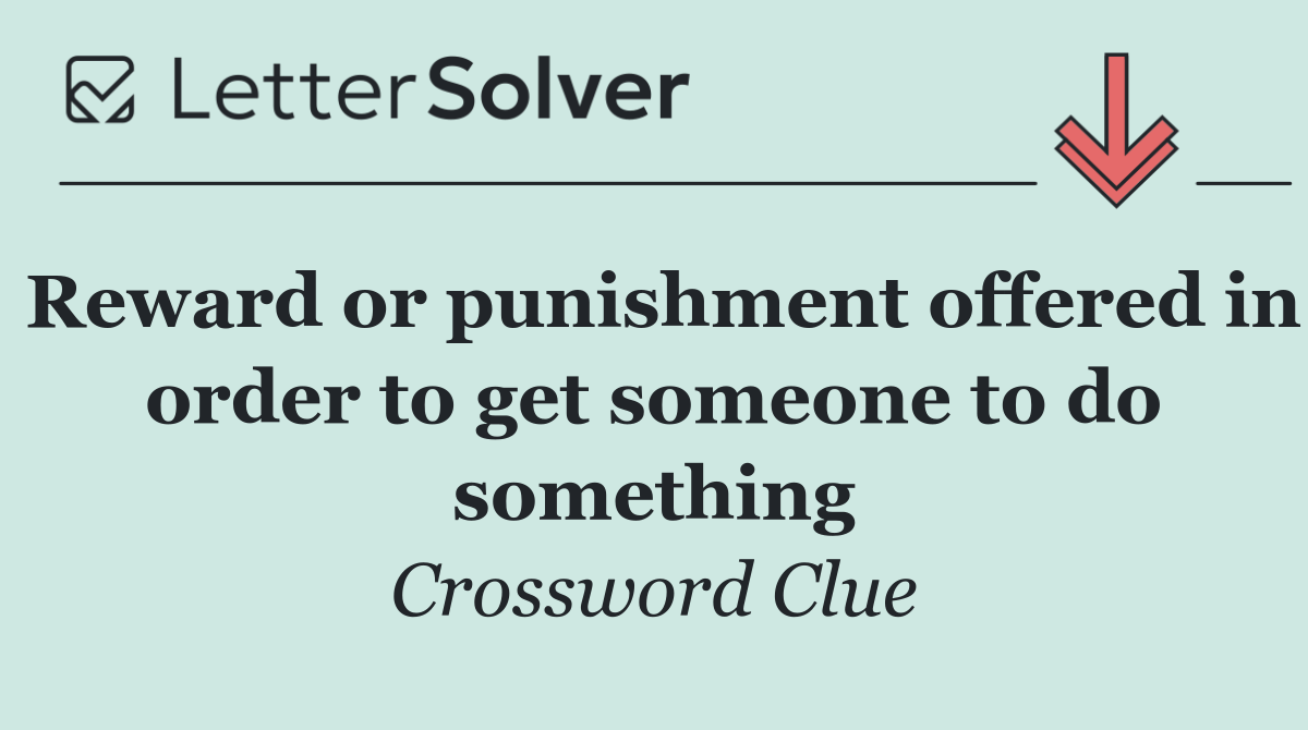 Reward or punishment offered in order to get someone to do something