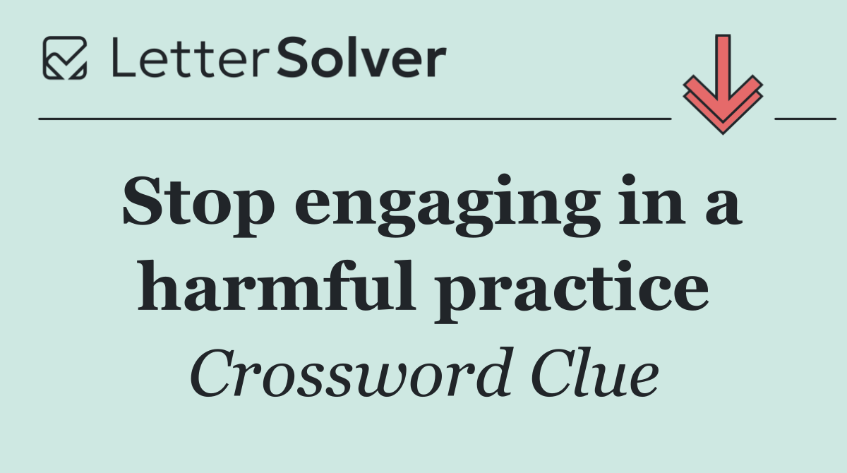 Stop engaging in a harmful practice