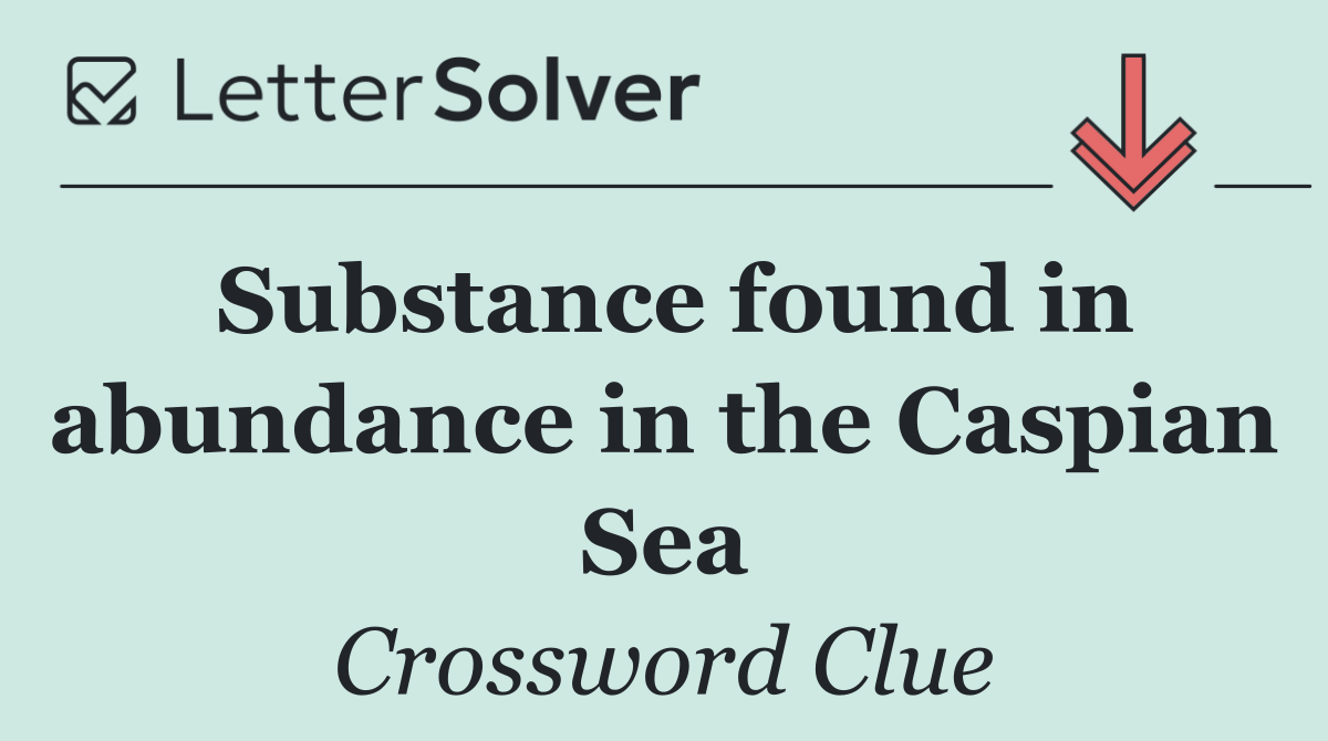 Substance found in abundance in the Caspian Sea