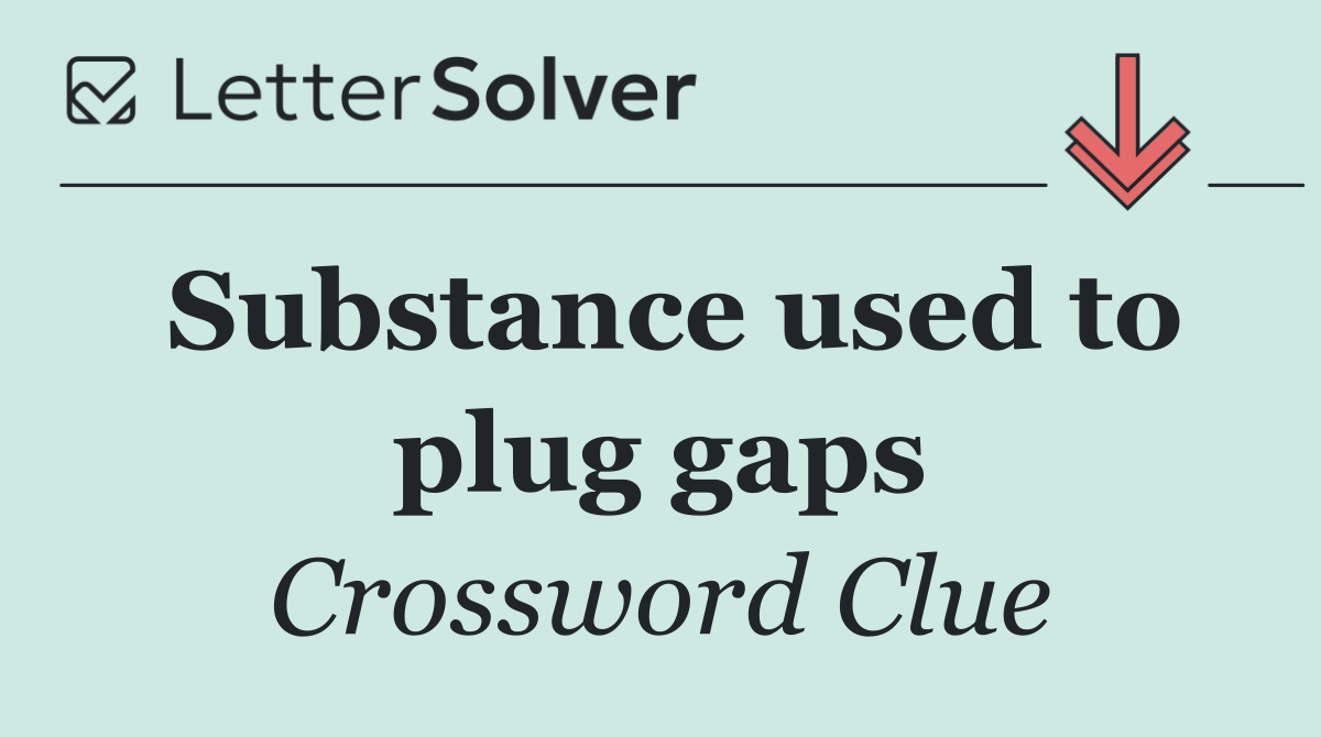 Substance used to plug gaps