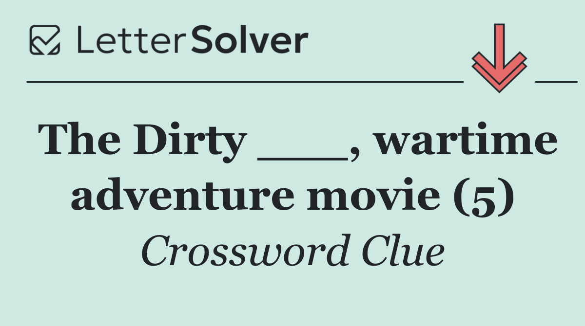 The Dirty ___, wartime adventure movie (5)