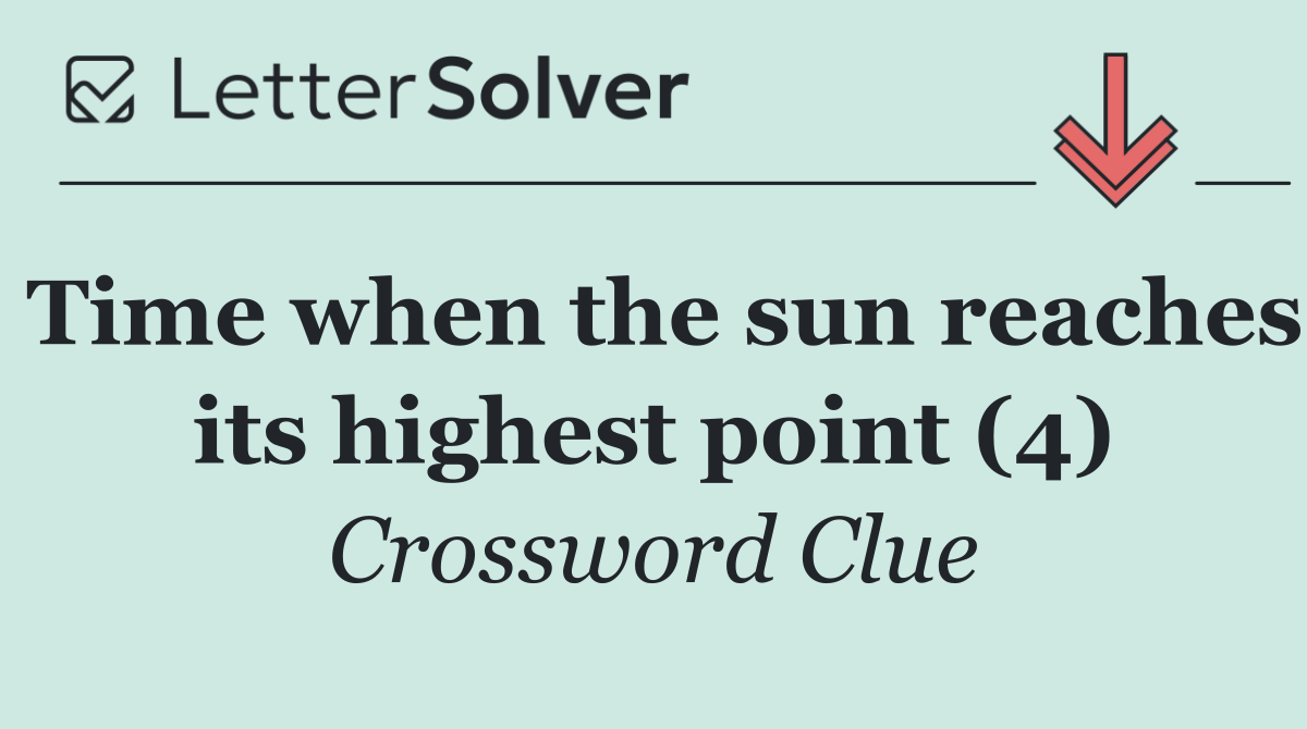 Time when the sun reaches its highest point (4)