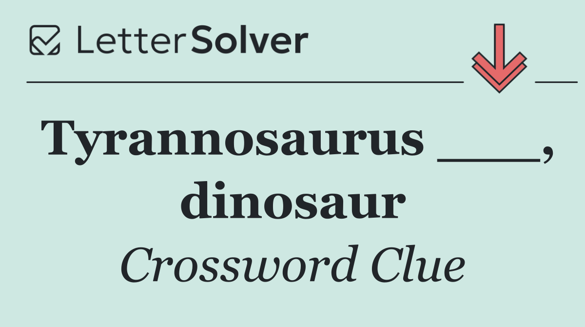 Tyrannosaurus ___, dinosaur