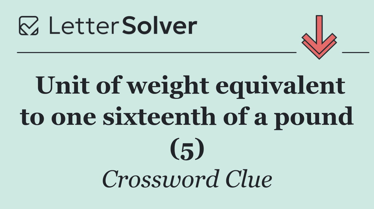 Unit of weight equivalent to one sixteenth of a pound (5)