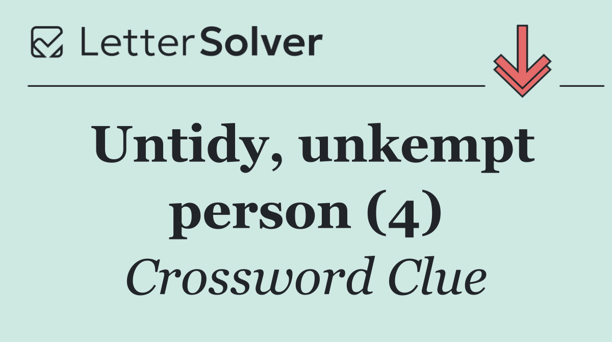 Untidy, unkempt person (4)