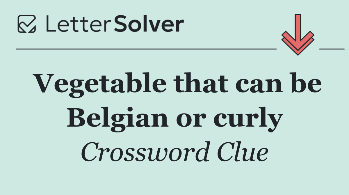 Vegetable that can be Belgian or curly