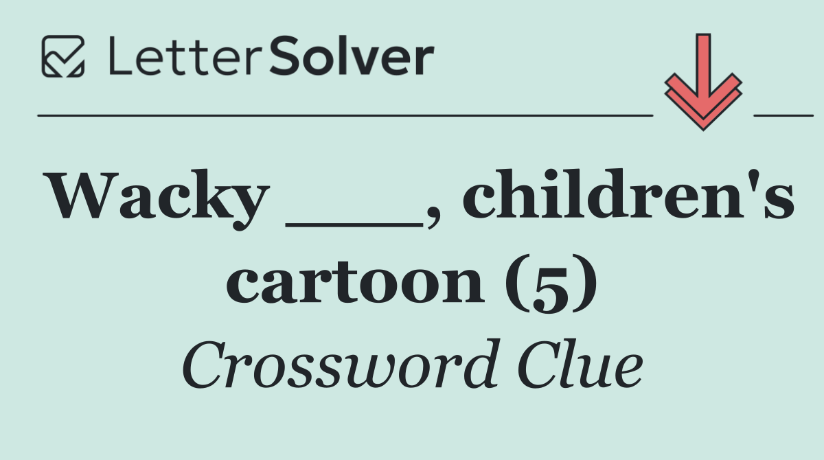 Wacky ___, children's cartoon (5)