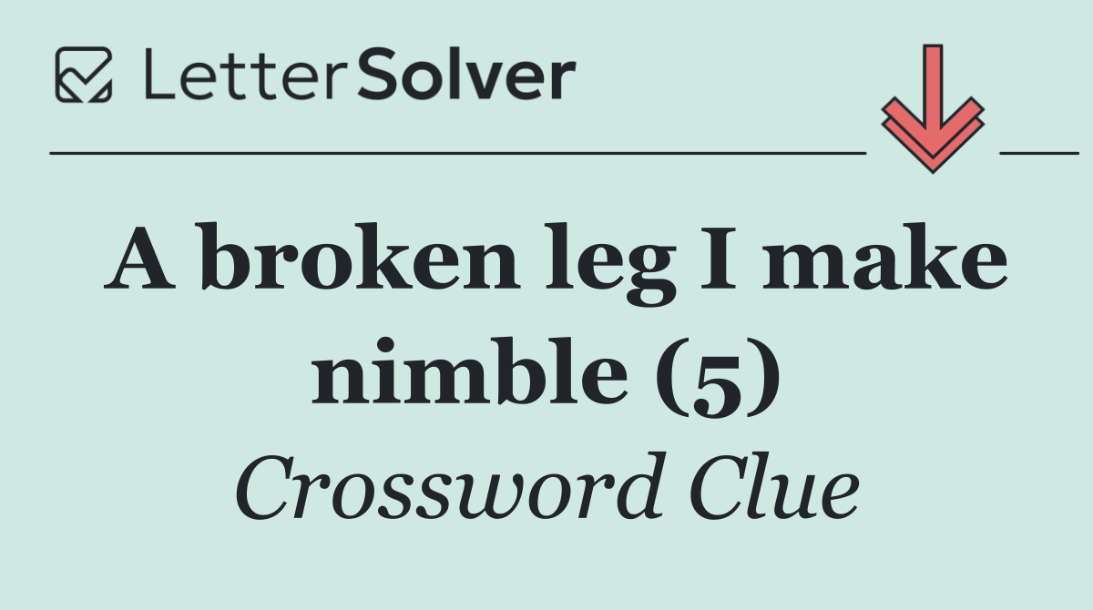 A broken leg I make nimble (5)