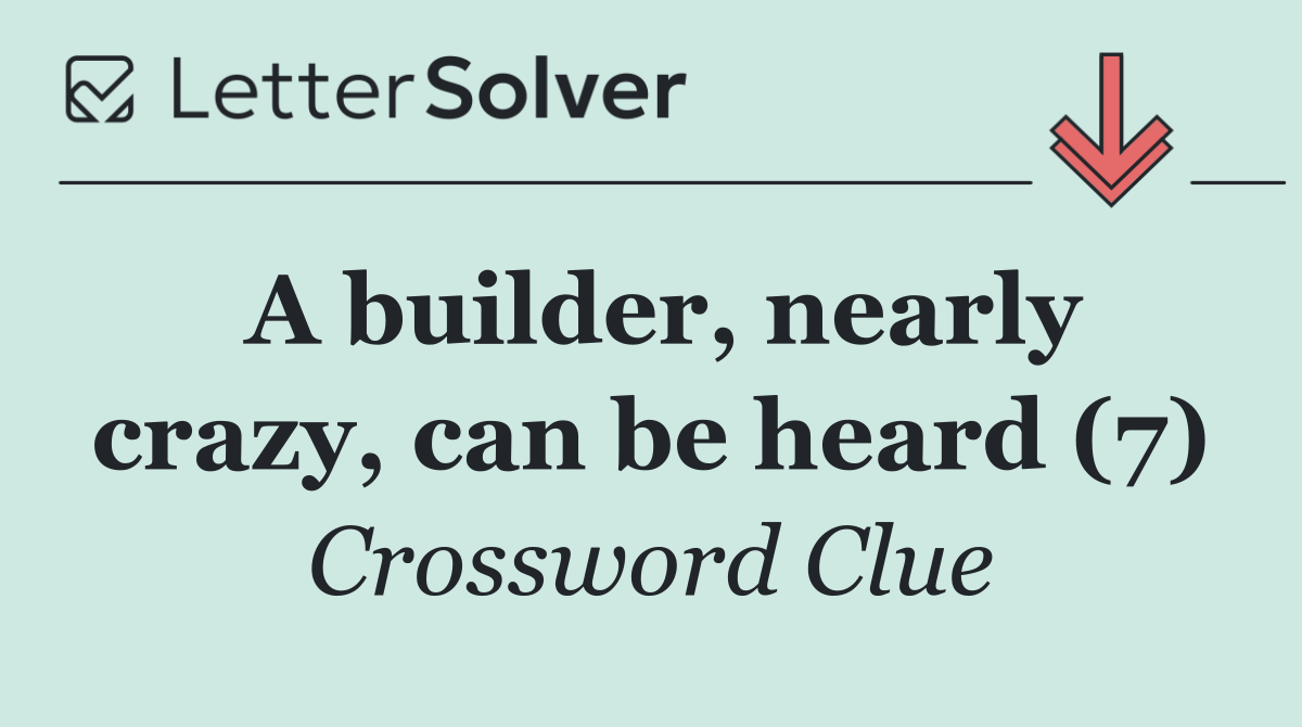 A builder, nearly crazy, can be heard (7)