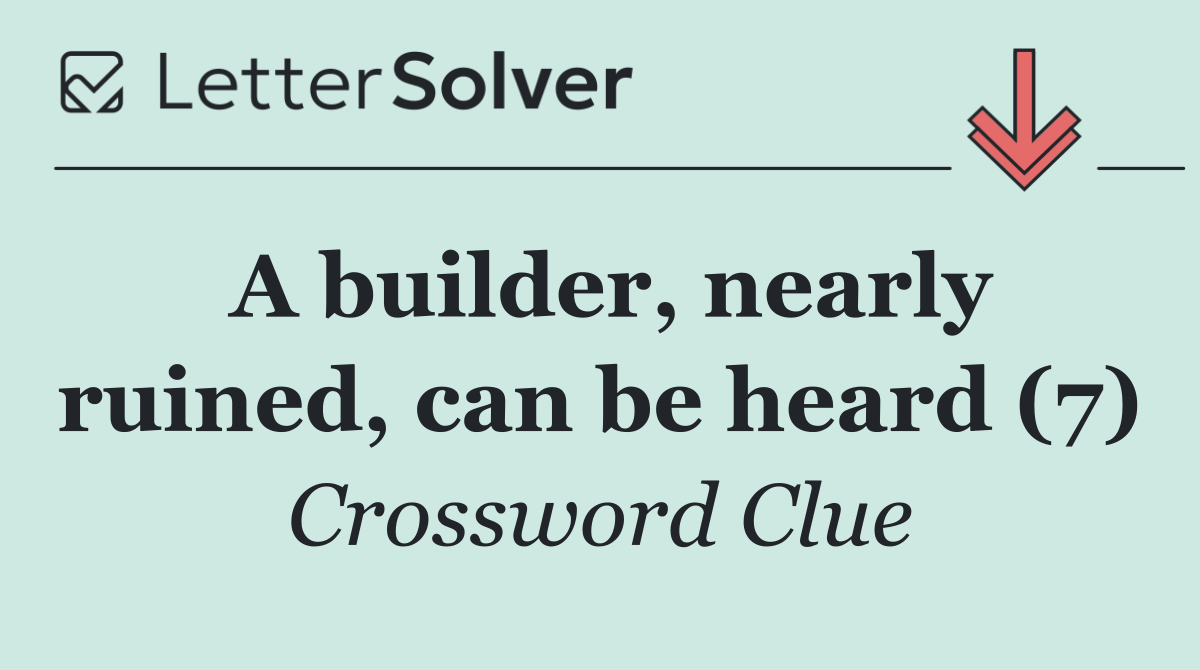 A builder, nearly ruined, can be heard (7)