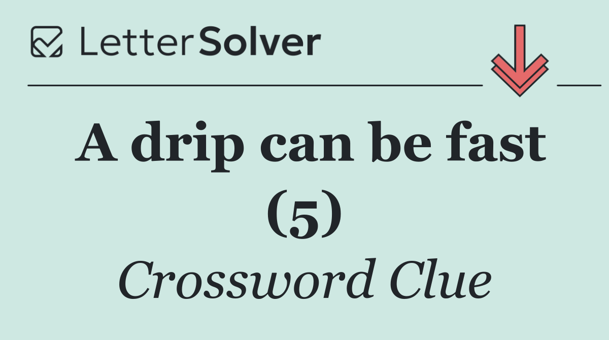 A drip can be fast (5)