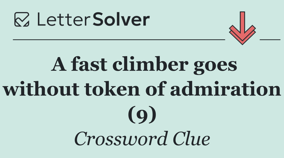 A fast climber goes without token of admiration (9)