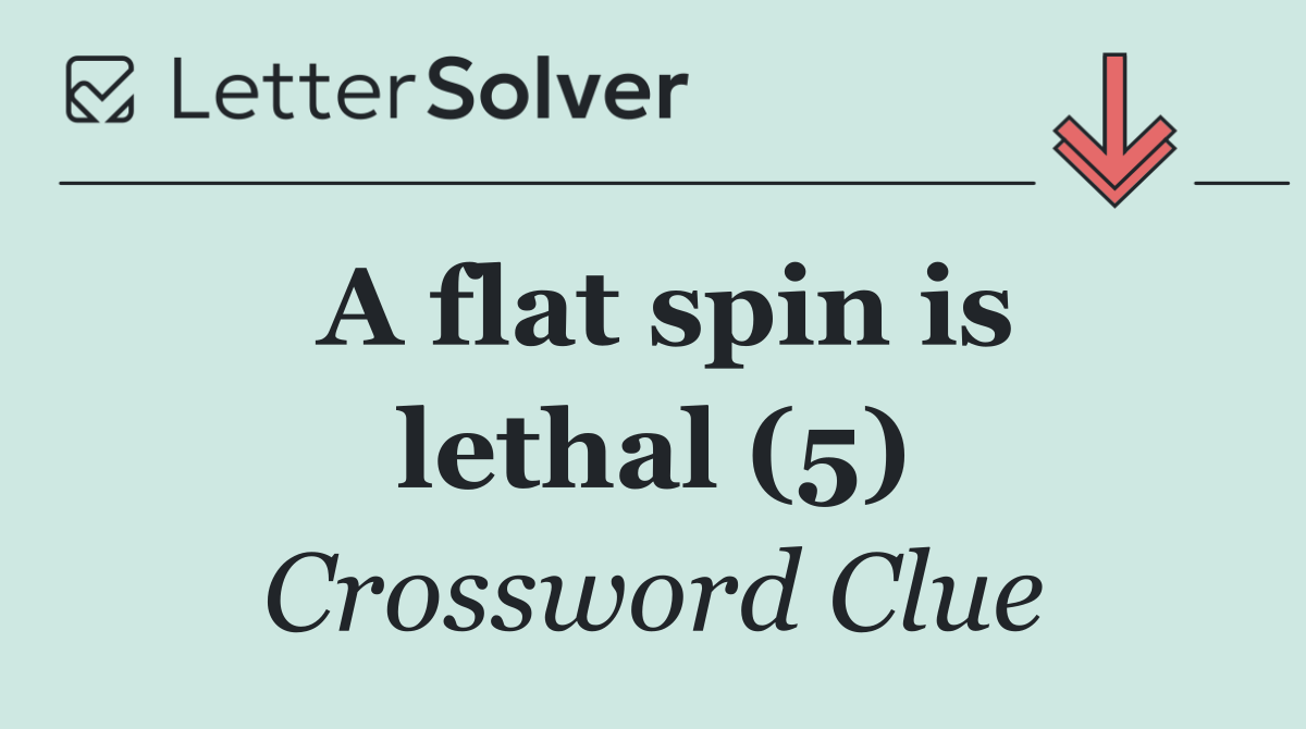 A flat spin is lethal (5)
