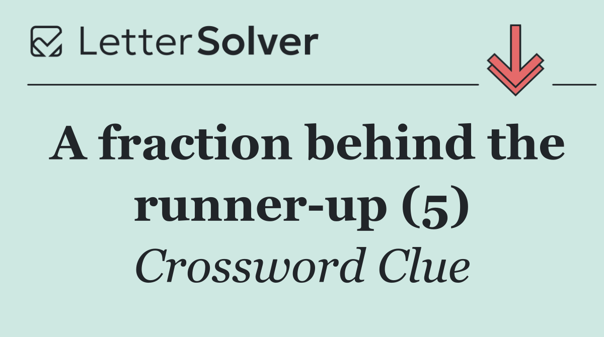 A fraction behind the runner up (5)