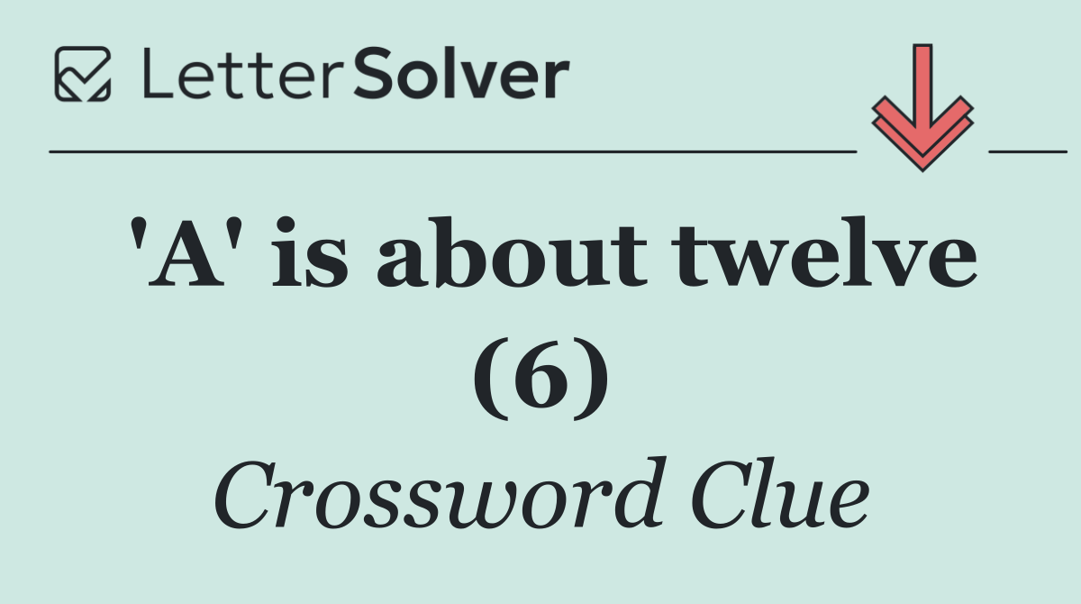 'A' is about twelve (6)