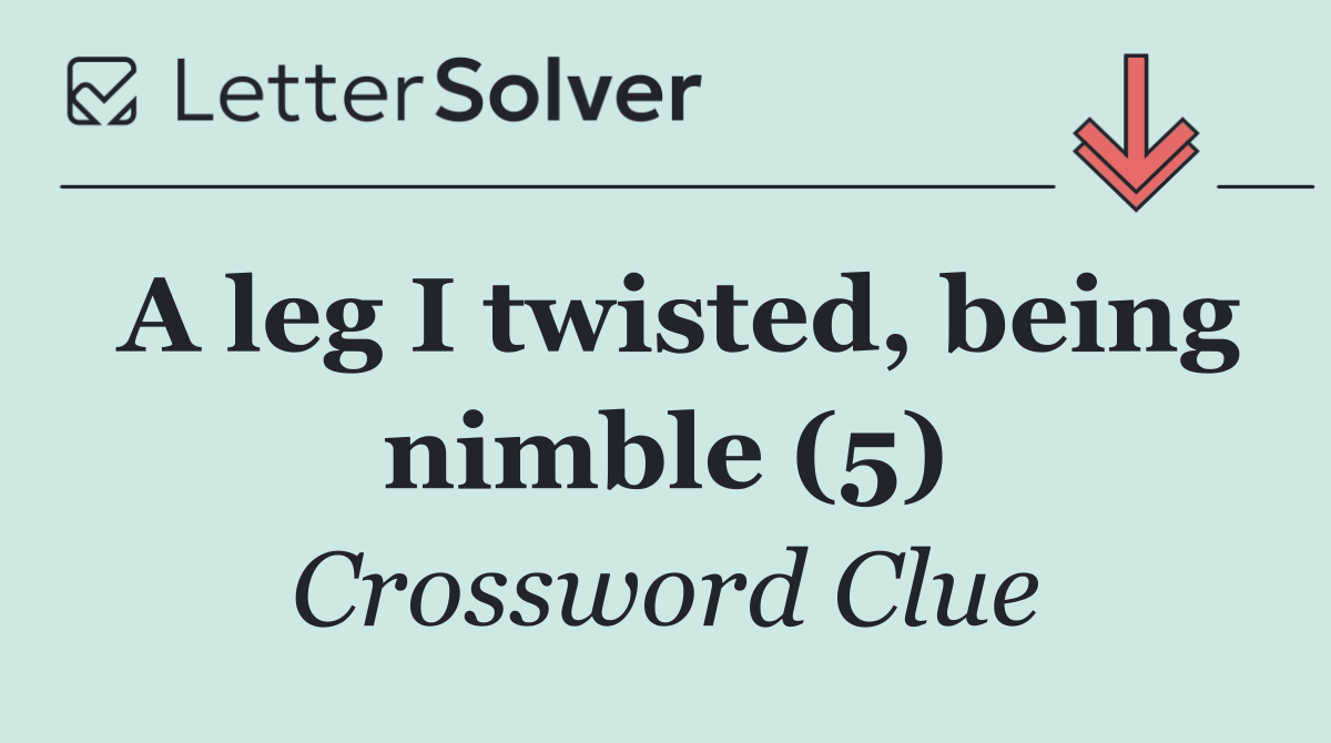 A leg I twisted, being nimble (5)