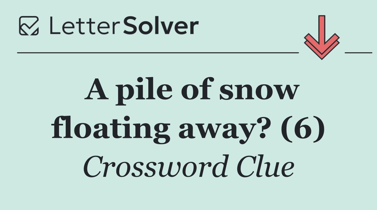 A pile of snow floating away? (6)