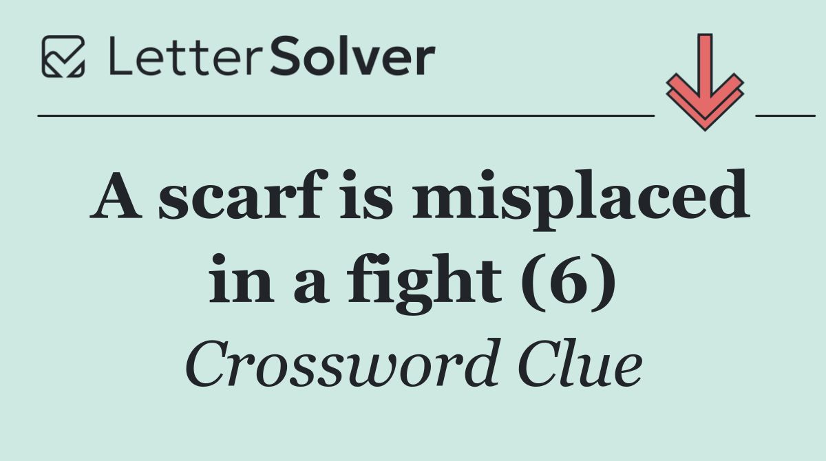 A scarf is misplaced in a fight (6)