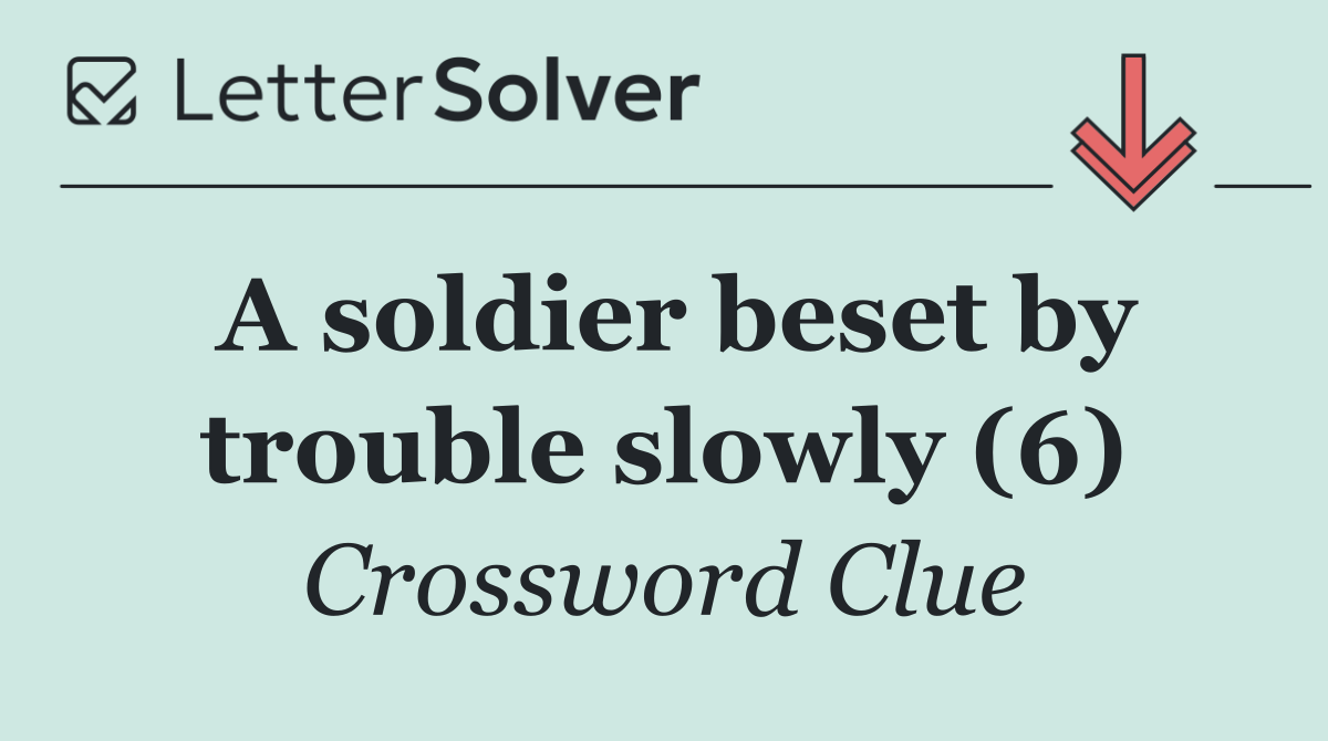 A soldier beset by trouble slowly (6)