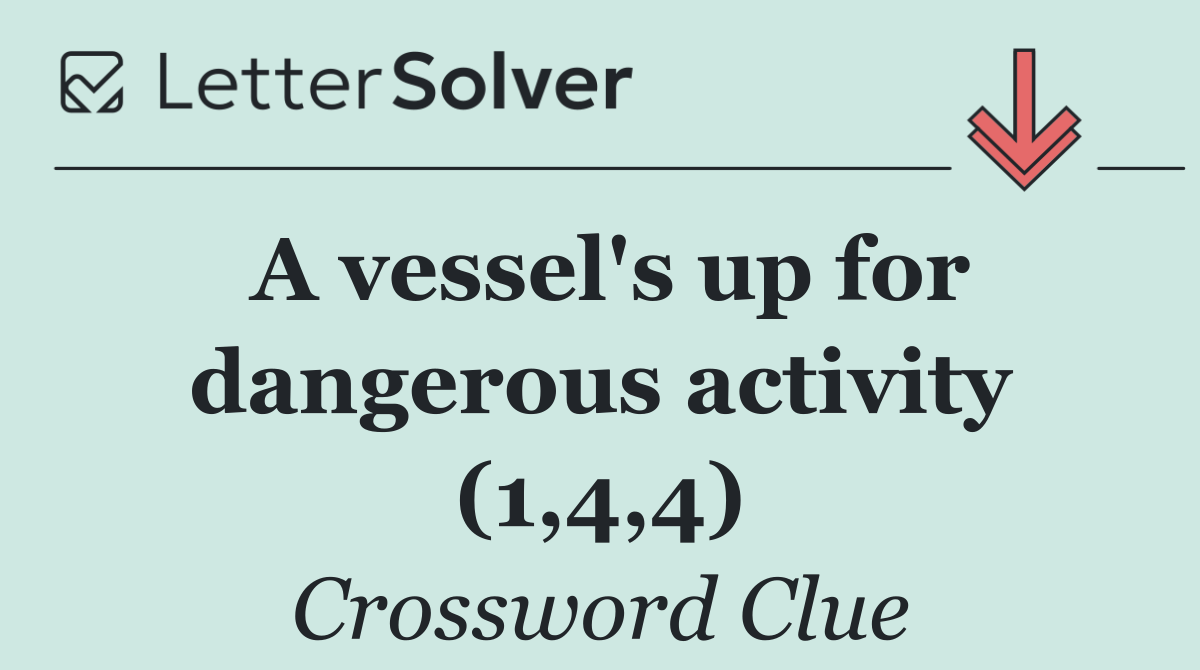 A vessel's up for dangerous activity (1,4,4)