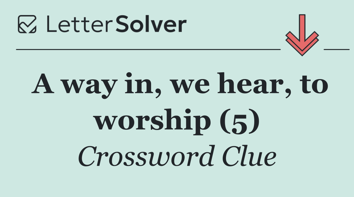 A way in, we hear, to worship (5)