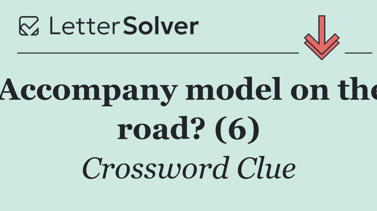 Accompany model on the road? (6)