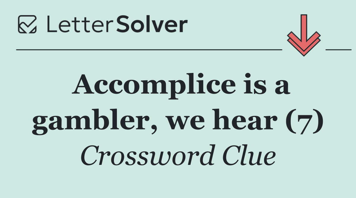 Accomplice is a gambler, we hear (7)