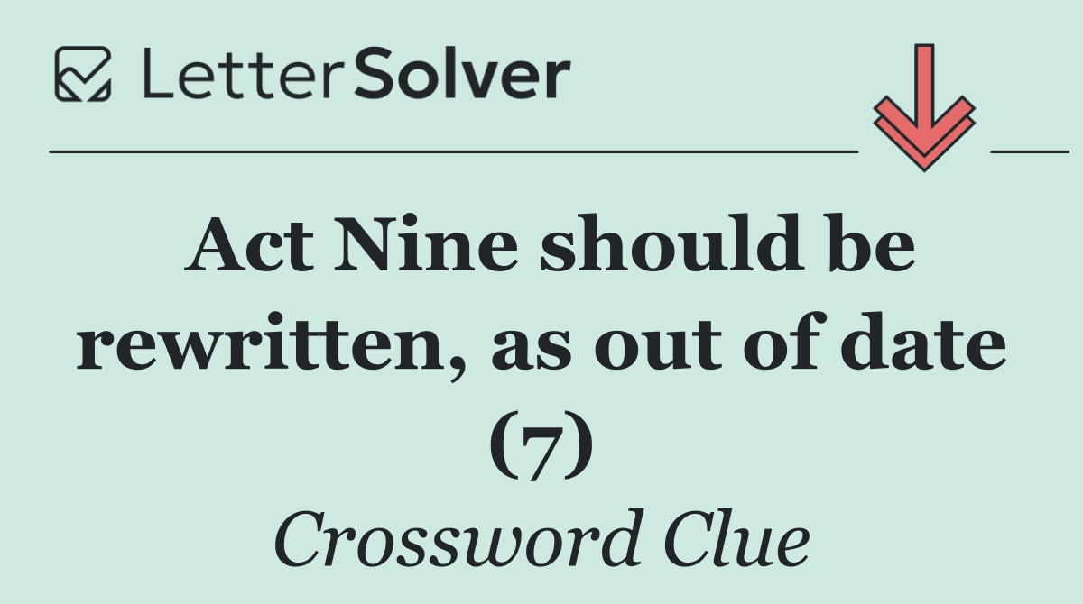 Act Nine should be rewritten, as out of date (7)