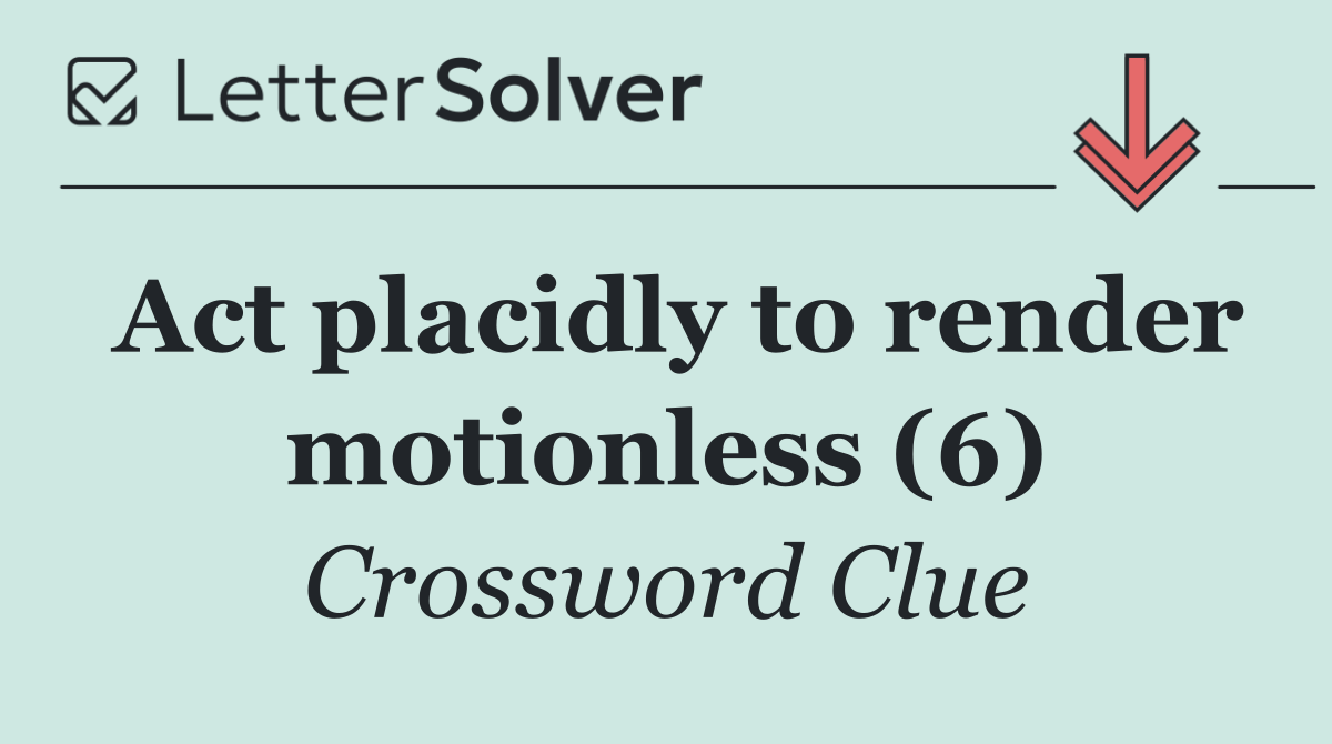 Act placidly to render motionless (6)