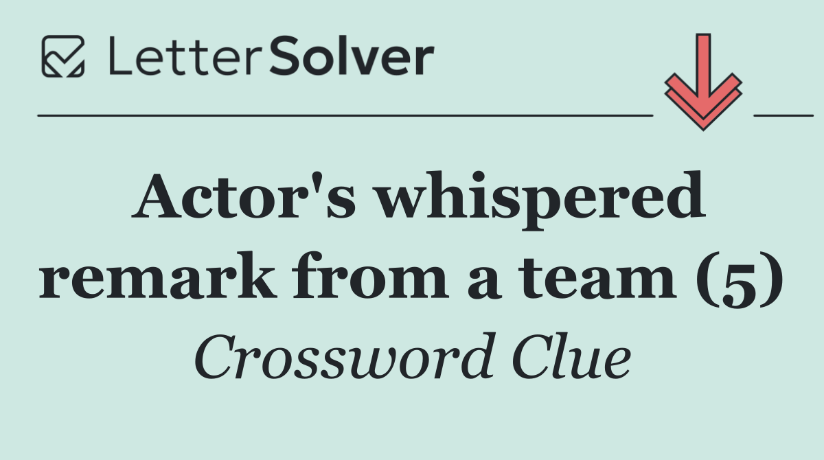 Actor's whispered remark from a team (5)